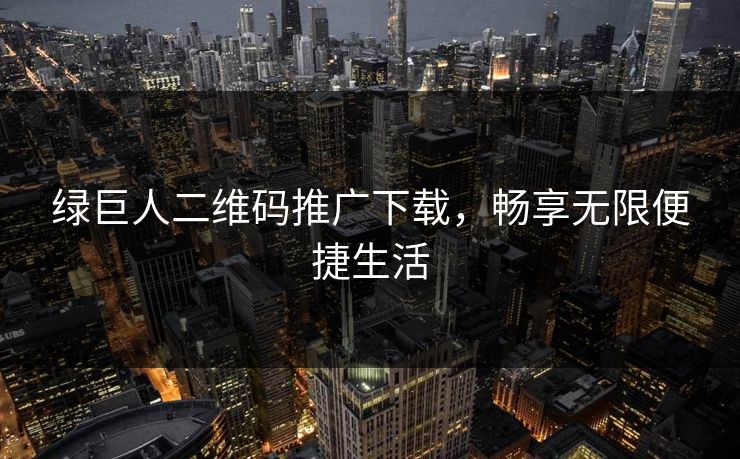 绿巨人二维码推广下载，畅享无限便捷生活