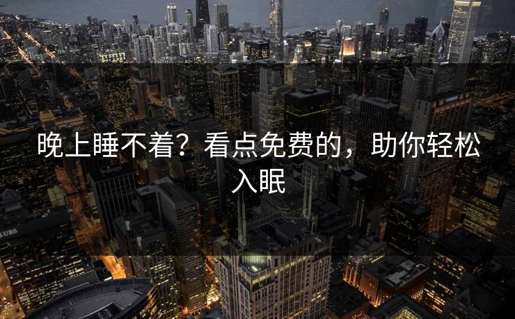 晚上睡不着？看点免费的，助你轻松入眠