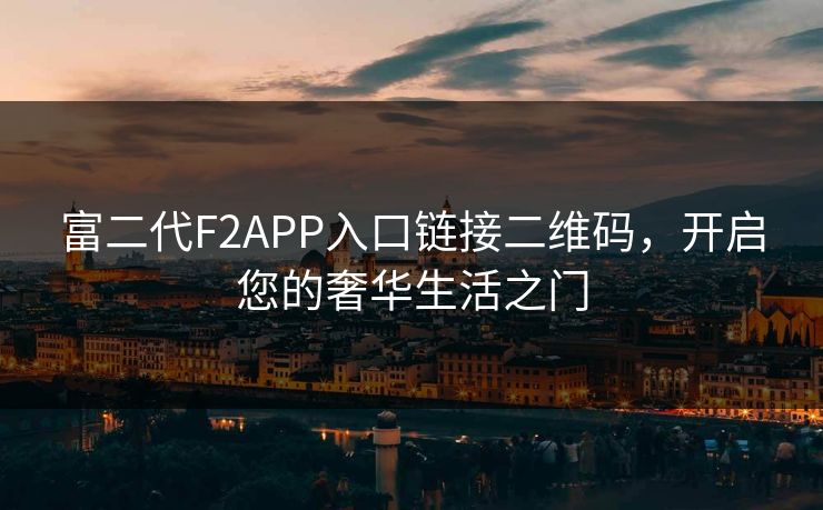富二代F2APP入口链接二维码,开启您的奢华生活之门 富二代F2APP入口链接二维码,开启您的奢华生活之门