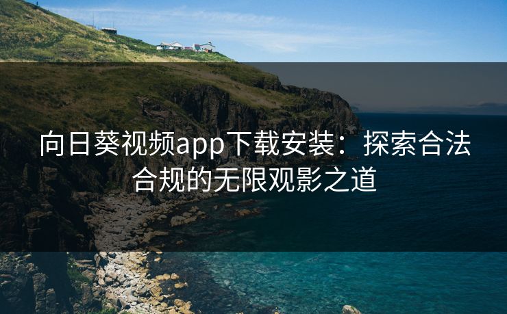 向日葵视频app下载安装:探索合法合规的无限观影之道 向日葵视频app下载安装:探索合法合规的无限观影之道