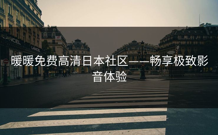 暖暖免费高清日本社区——畅享极致影音体验