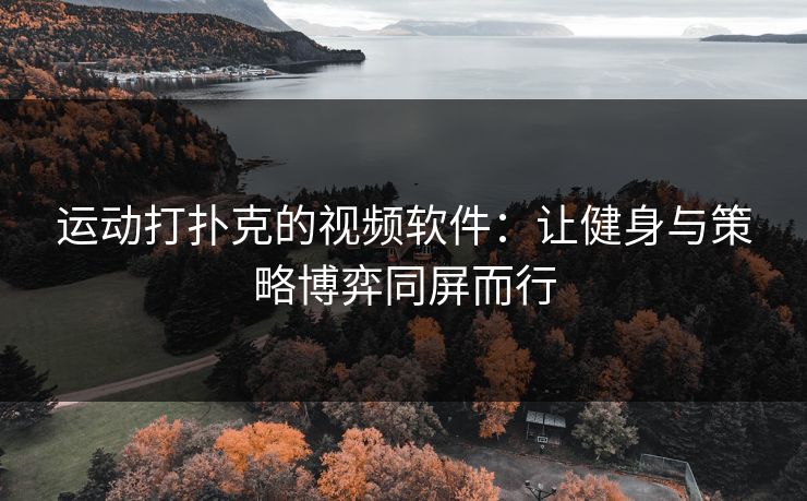 运动打扑克的视频软件：让健身与策略博弈同屏而行