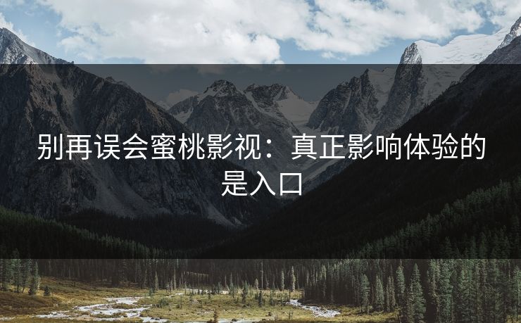 别再误会蜜桃影视：真正影响体验的是入口
