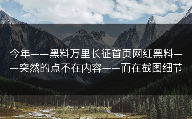 今年——黑料万里长征首页网红黑料——突然的点不在内容——而在截图细节