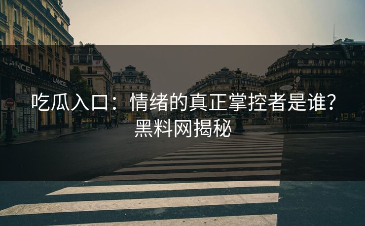 吃瓜入口:情绪的真正掌控者是谁?黑料网揭秘 吃瓜入口:情绪的真正掌控者是谁?黑料网揭秘