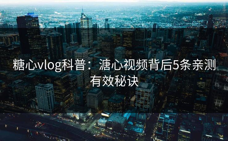 糖心vlog科普：溏心视频背后5条亲测有效秘诀