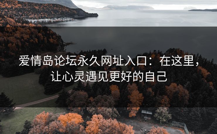 爱情岛论坛永久网址入口:在这里,让心灵遇见更好的自己 爱情岛论坛永久网址入口:在这里,让心灵遇见更好的自己