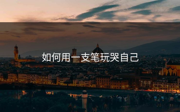 如何用一支笔玩哭自己 如何用一支笔玩哭自己