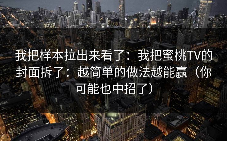 我把样本拉出来看了：我把蜜桃TV的封面拆了：越简单的做法越能赢（你可能也中招了）